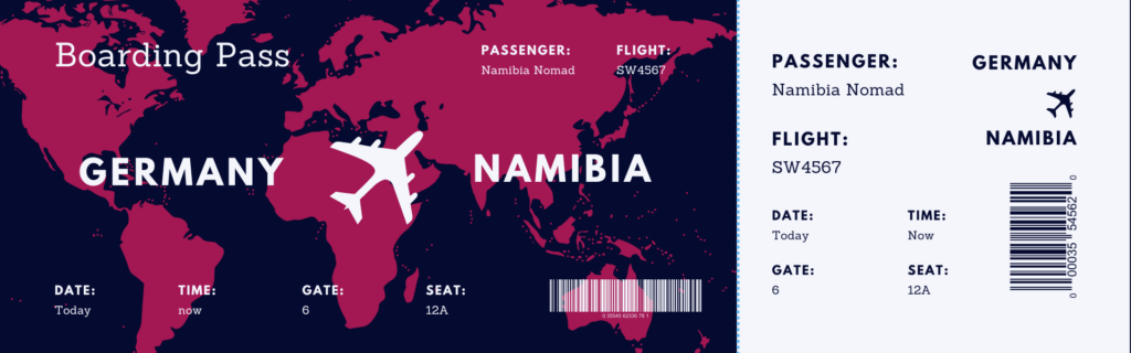 Abenteuer Namibias Wüsten und Wasserfälle wartet! Steigen Sie ein auf Ihren Flug von Deutschland nach Namibia! Dieses stilvolle, nach Maß gestaltete Boarding-Ticket symbolisiert den Beginn einer aufregenden Reise, die Sie von der urbanen Kultur Windhoeks zu den majestätischen Dünen der Namib-Wüste und weiter zu den sprühenden Wassern der Victoriafälle führen wird. Kommen Sie an Bord und lassen Sie sich von Namibia Nomad zu einem unvergesslichen Abenteuer entführen!